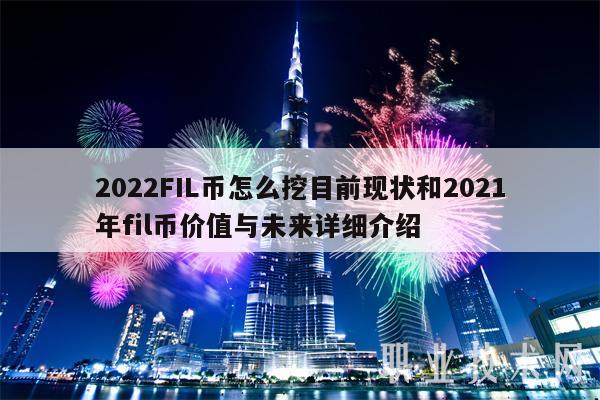 2022FIL币怎么挖目前现状和2021年fil币价值与未来详细介绍